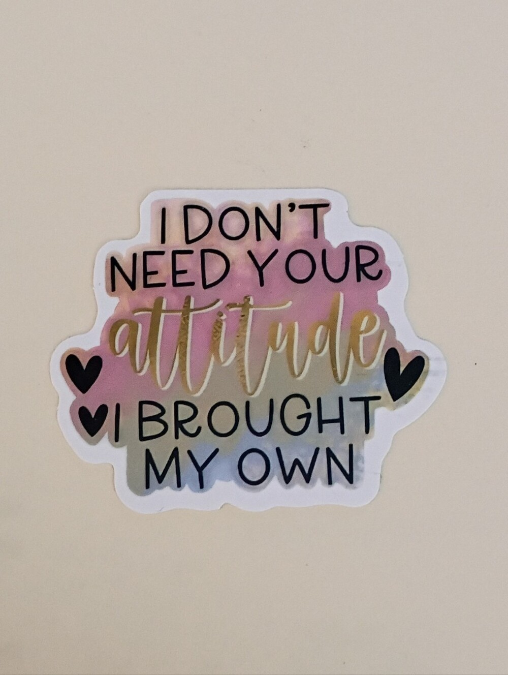 10/$10 Sticker Decal - I Don't Need Your Attitude I Brought My Own - Hearts2